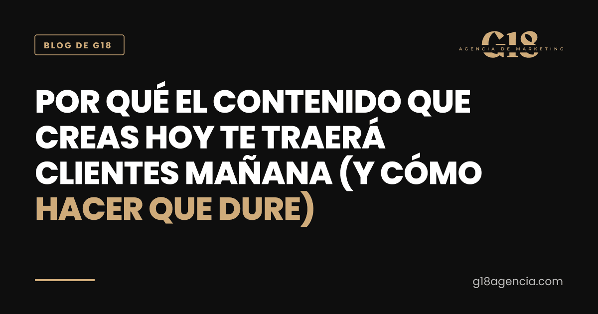 Por qué el contenido que creas hoy te traerá clientes mañana (y cómo hacer que dure)